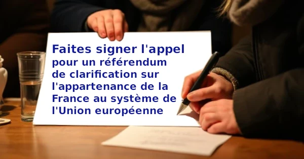 Faites signer l'appel pour un référendum en 2025 1 Faites signer l'appel pour un référendum de clarification sur l'appartenance de la France au système de l'Union européenne